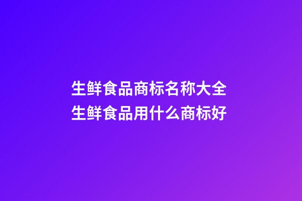 生鲜食品商标名称大全 生鲜食品用什么商标好